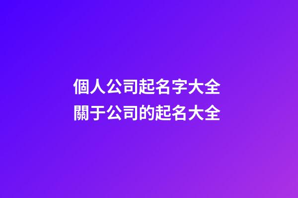 個人公司起名字大全 關于公司的起名大全